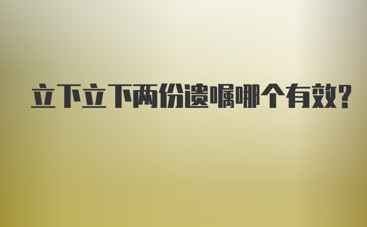 立下立下两份遗嘱哪个有效？