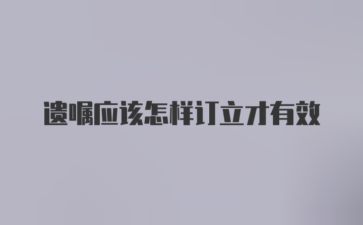 遗嘱应该怎样订立才有效