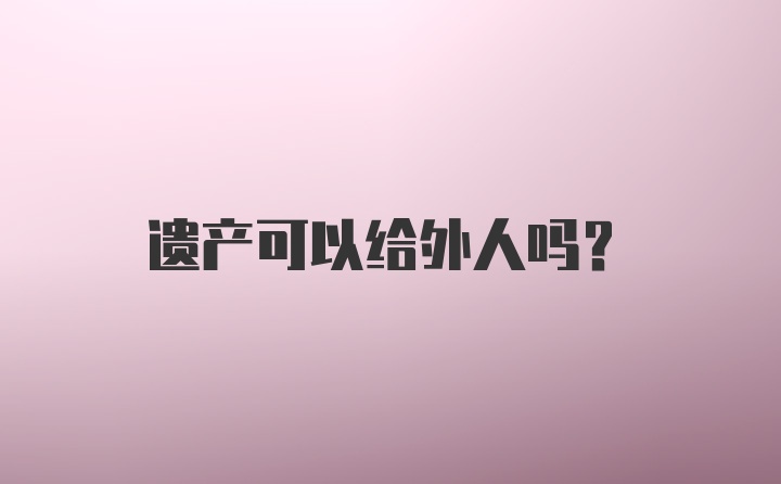 遗产可以给外人吗？