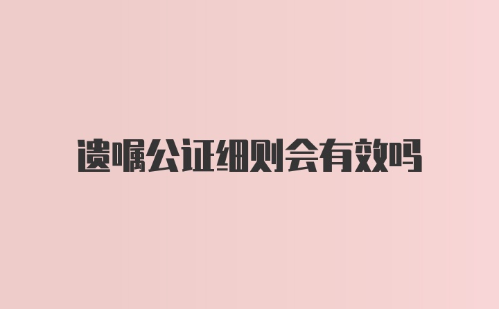 遗嘱公证细则会有效吗