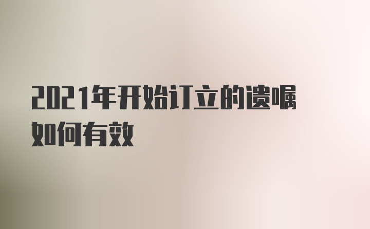 2021年开始订立的遗嘱如何有效