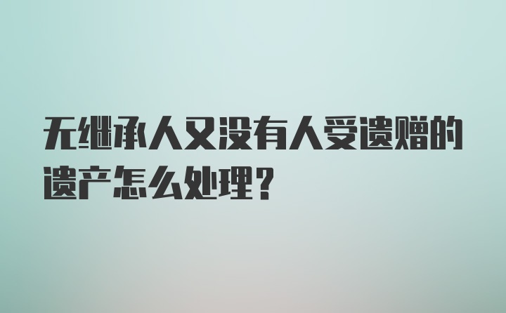 无继承人又没有人受遗赠的遗产怎么处理？