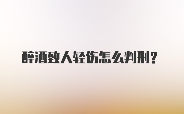 醉酒致人轻伤怎么判刑？