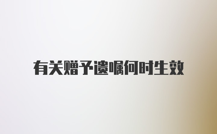 有关赠予遗嘱何时生效