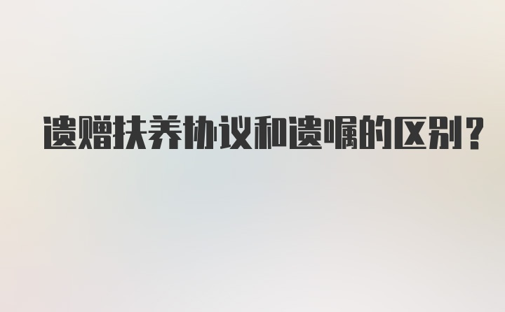 遗赠扶养协议和遗嘱的区别？