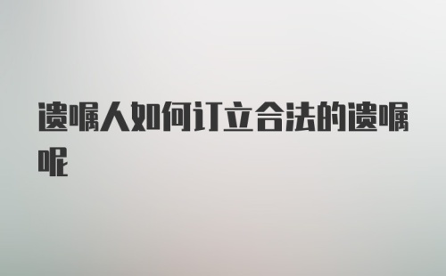 遗嘱人如何订立合法的遗嘱呢