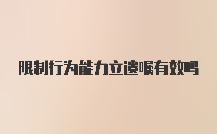 限制行为能力立遗嘱有效吗