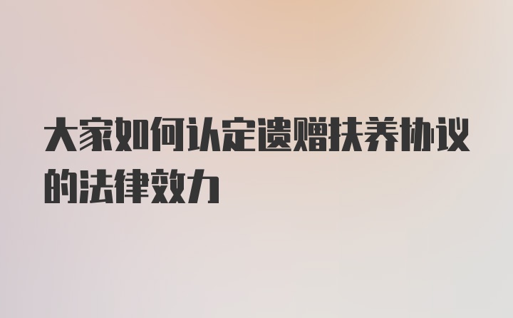 大家如何认定遗赠扶养协议的法律效力