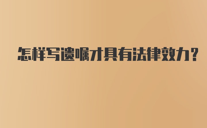 怎样写遗嘱才具有法律效力？