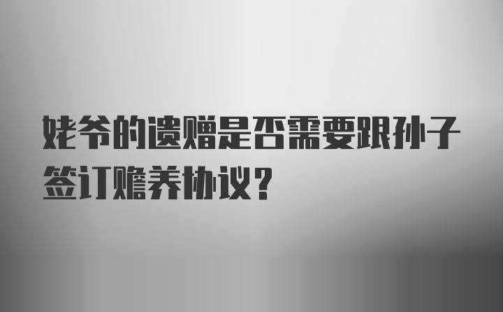 姥爷的遗赠是否需要跟孙子签订赡养协议？