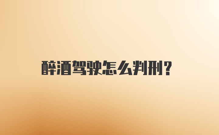 醉酒驾驶怎么判刑？