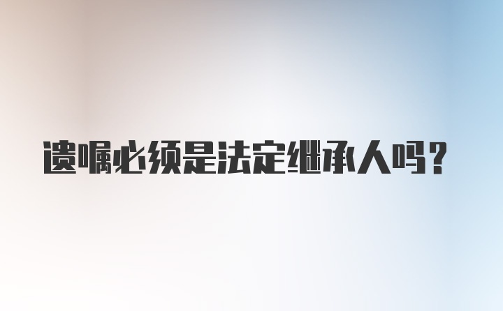 遗嘱必须是法定继承人吗?