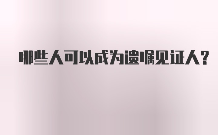 哪些人可以成为遗嘱见证人？