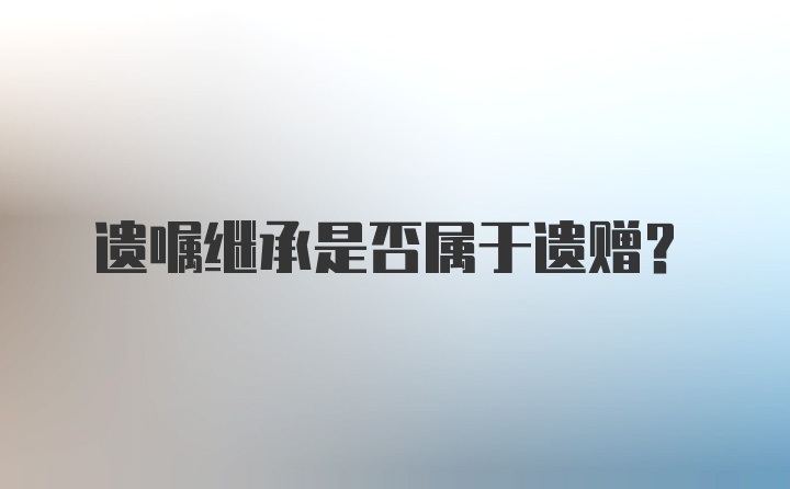 遗嘱继承是否属于遗赠？