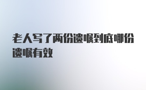 老人写了两份遗嘱到底哪份遗嘱有效