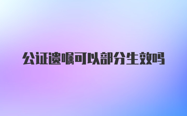 公证遗嘱可以部分生效吗