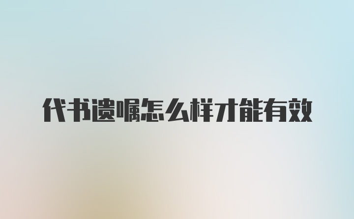 代书遗嘱怎么样才能有效