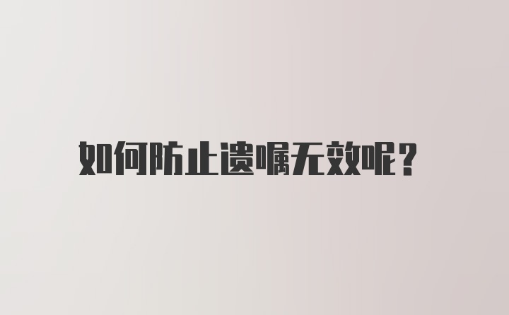 如何防止遗嘱无效呢？