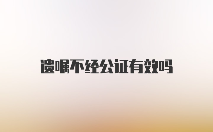 遗嘱不经公证有效吗