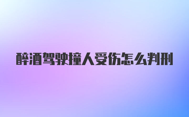 醉酒驾驶撞人受伤怎么判刑