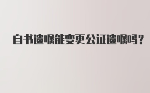 自书遗嘱能变更公证遗嘱吗?