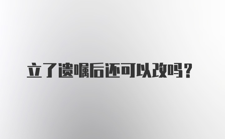 立了遗嘱后还可以改吗？