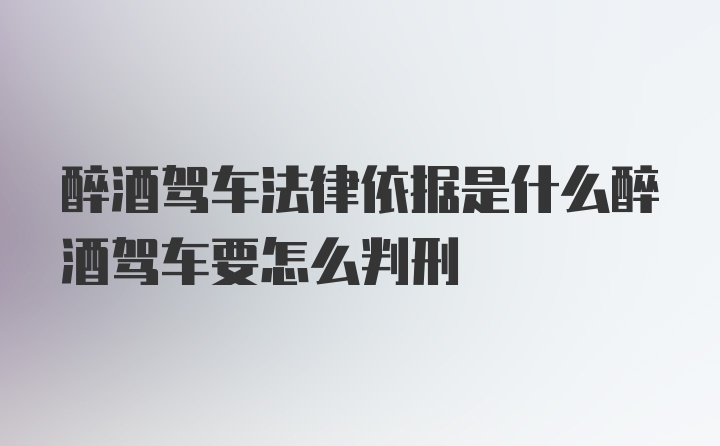 醉酒驾车法律依据是什么醉酒驾车要怎么判刑