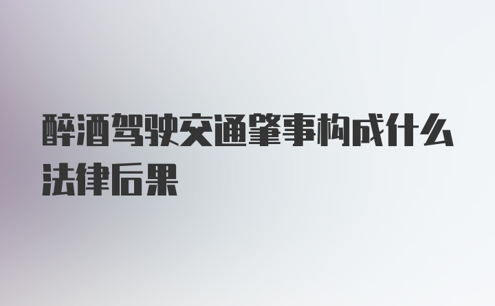 醉酒驾驶交通肇事构成什么法律后果