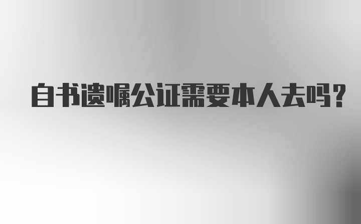 自书遗嘱公证需要本人去吗？