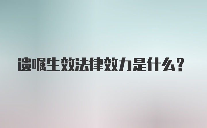 遗嘱生效法律效力是什么?