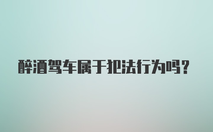 醉酒驾车属于犯法行为吗？