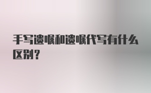 手写遗嘱和遗嘱代写有什么区别？