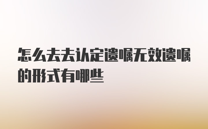 怎么去去认定遗嘱无效遗嘱的形式有哪些