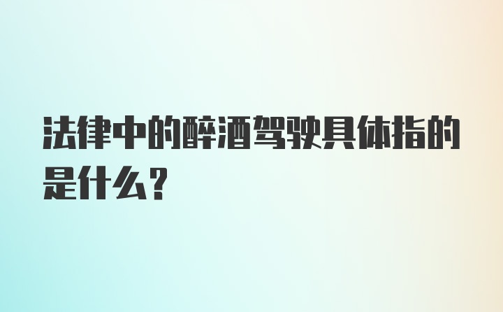 法律中的醉酒驾驶具体指的是什么？