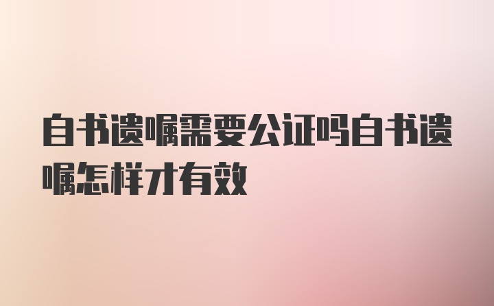 自书遗嘱需要公证吗自书遗嘱怎样才有效