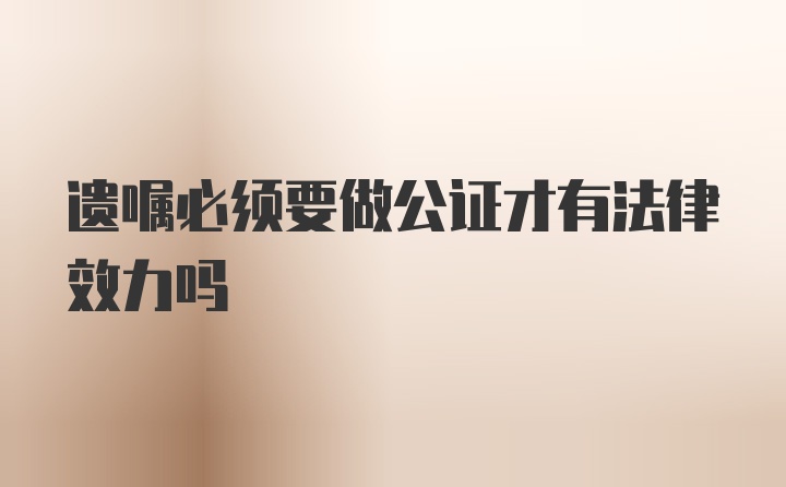 遗嘱必须要做公证才有法律效力吗