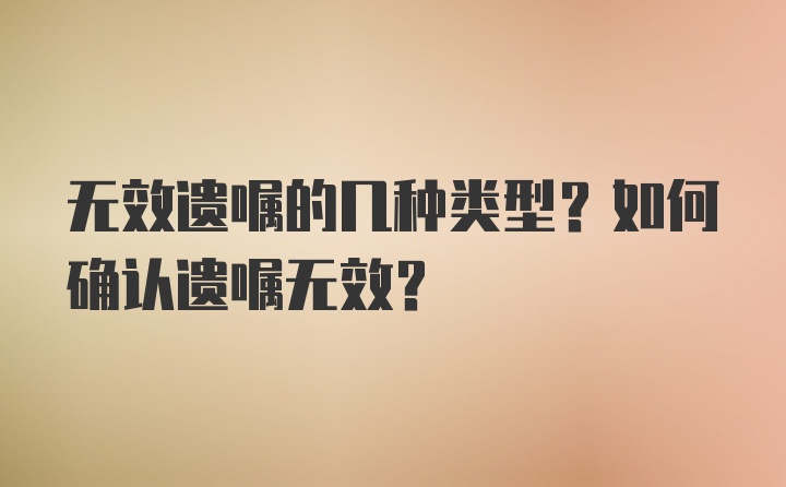 无效遗嘱的几种类型？如何确认遗嘱无效？