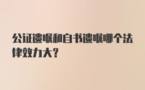 公证遗嘱和自书遗嘱哪个法律效力大？