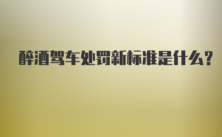 醉酒驾车处罚新标准是什么？