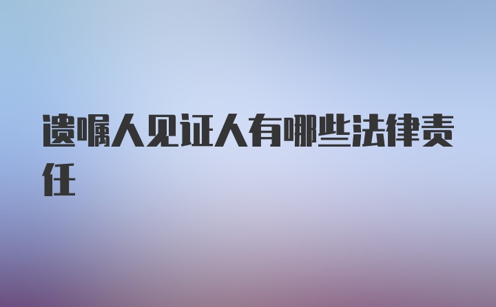 遗嘱人见证人有哪些法律责任