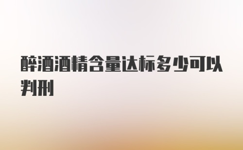 醉酒酒精含量达标多少可以判刑