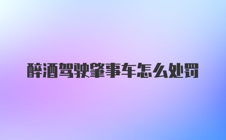 醉酒驾驶肇事车怎么处罚