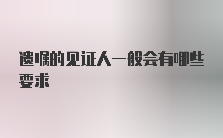 遗嘱的见证人一般会有哪些要求