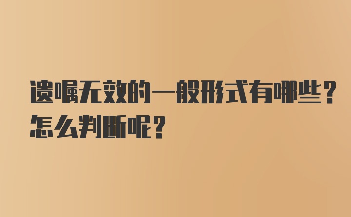 遗嘱无效的一般形式有哪些？怎么判断呢？