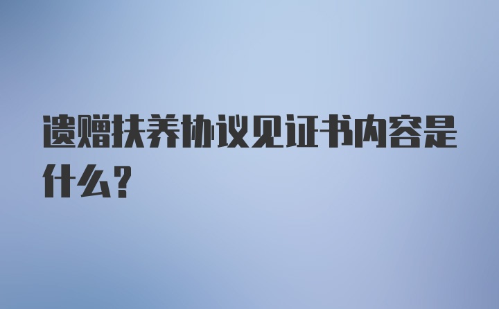 遗赠扶养协议见证书内容是什么？