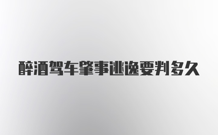 醉酒驾车肇事逃逸要判多久