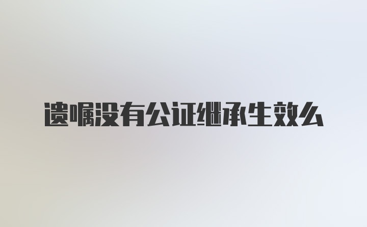 遗嘱没有公证继承生效么