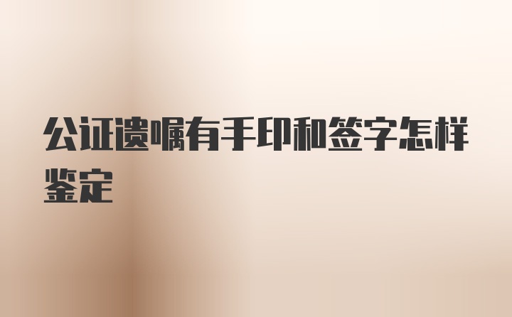 公证遗嘱有手印和签字怎样鉴定