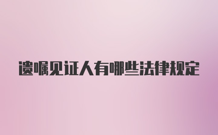 遗嘱见证人有哪些法律规定