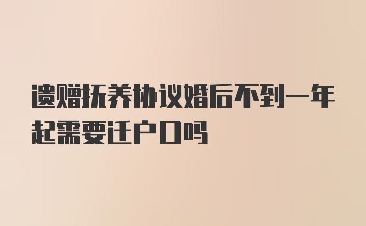 遗赠抚养协议婚后不到一年起需要迁户口吗